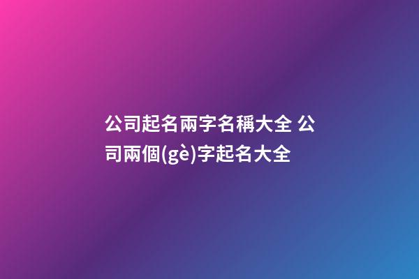 公司起名兩字名稱大全 公司兩個(gè)字起名大全